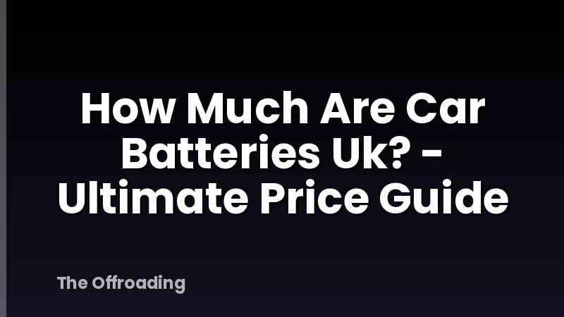 How Much Are Car Batteries Uk? - Ultimate Price Guide