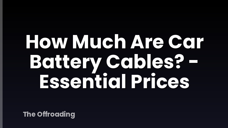 How Much Are Car Battery Cables? - Essential Prices