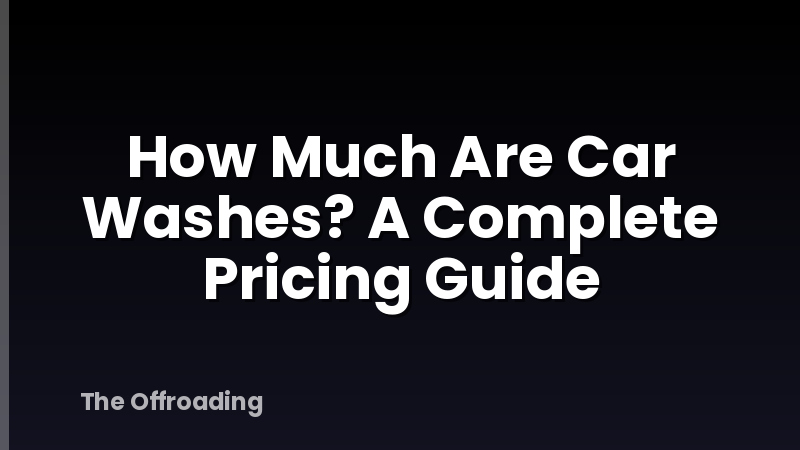 How Much Are Car Washes? A Complete Pricing Guide