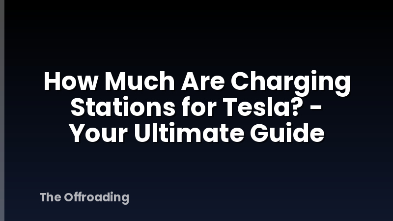 How Much Are Charging Stations for Tesla? - Your Ultimate Guide