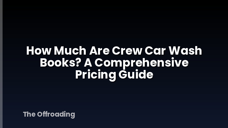 How Much Are Crew Car Wash Books? A Comprehensive Pricing Guide