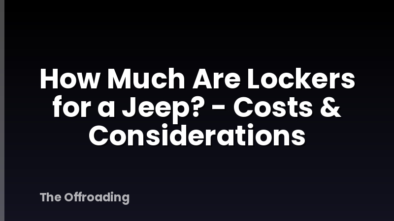 How Much Are Lockers for a Jeep? - Costs & Considerations