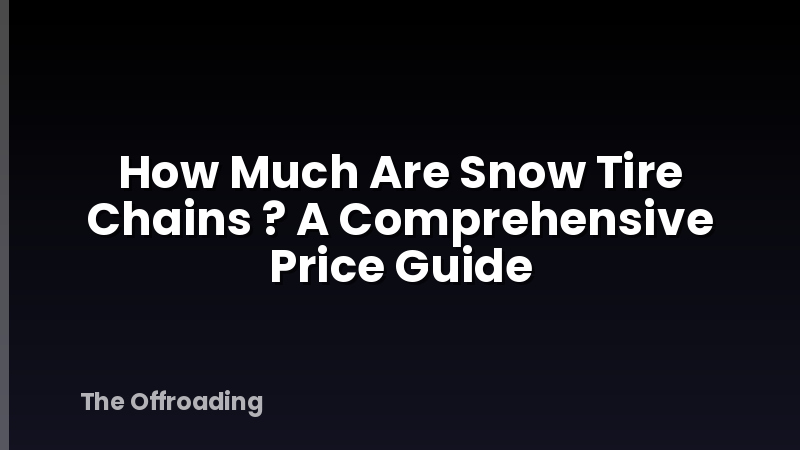 How Much Are Snow Tire Chains ? A Comprehensive Price Guide