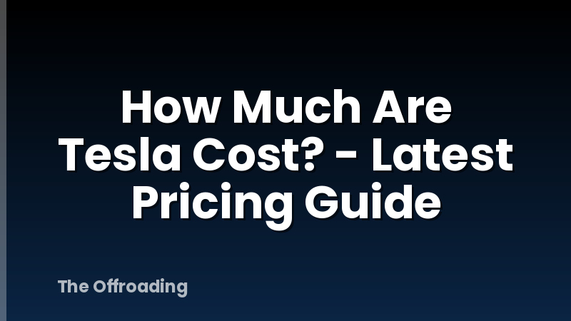 How Much Are Tesla Cost? - Latest Pricing Guide