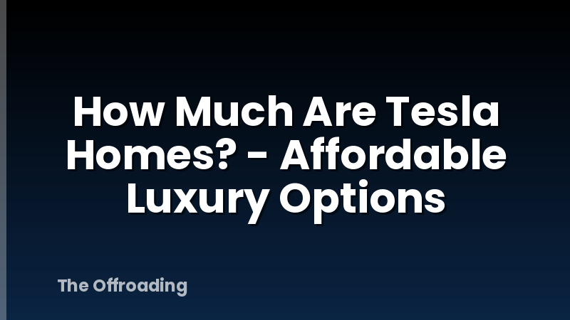 How Much Are Tesla Homes? - Affordable Luxury Options