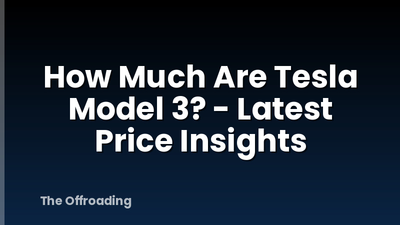 How Much Are Tesla Model 3? - Latest Price Insights