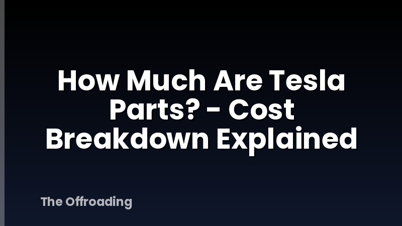 How Much Are Tesla Parts? - Cost Breakdown Explained