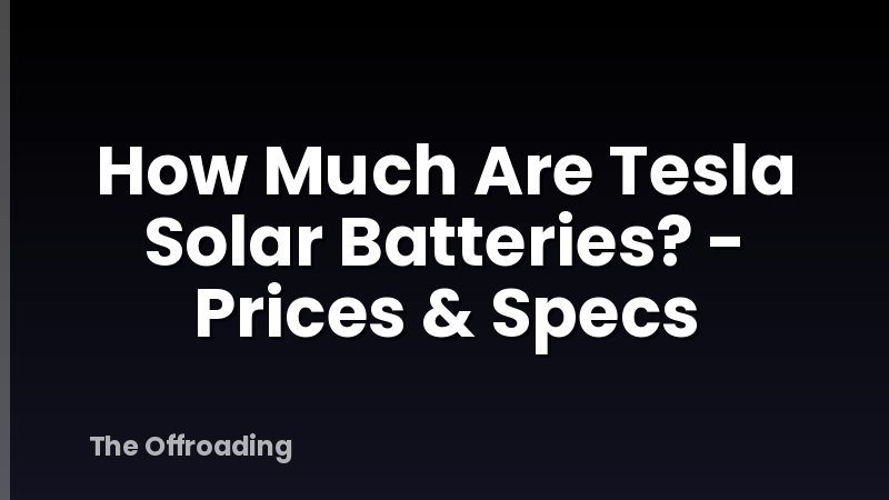 How Much Are Tesla Solar Batteries? - Prices & Specs