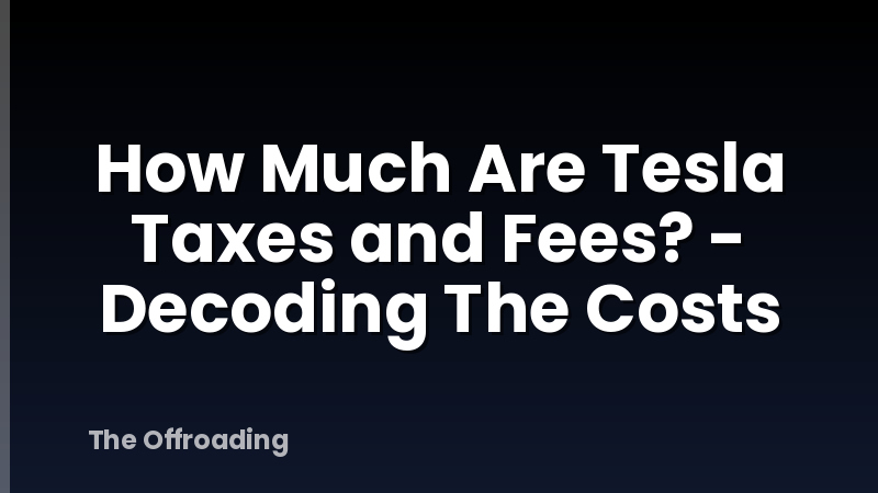How Much Are Tesla Taxes and Fees? - Decoding The Costs