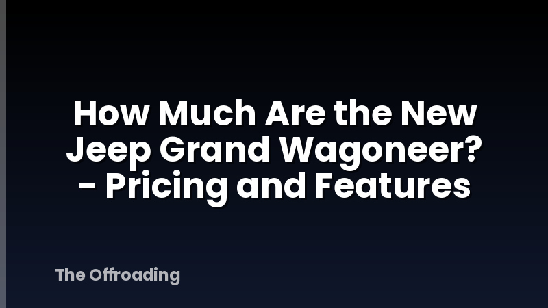 How Much Are the New Jeep Grand Wagoneer? - Pricing and Features