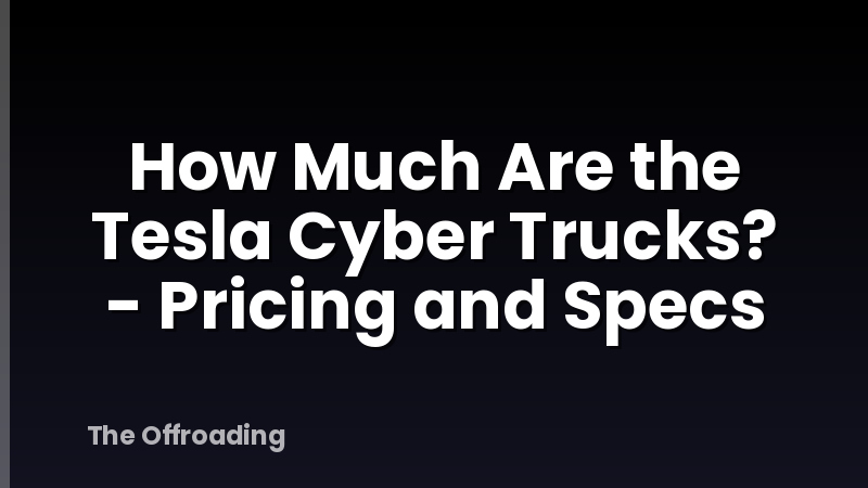 How Much Are the Tesla Cyber Trucks? - Pricing and Specs