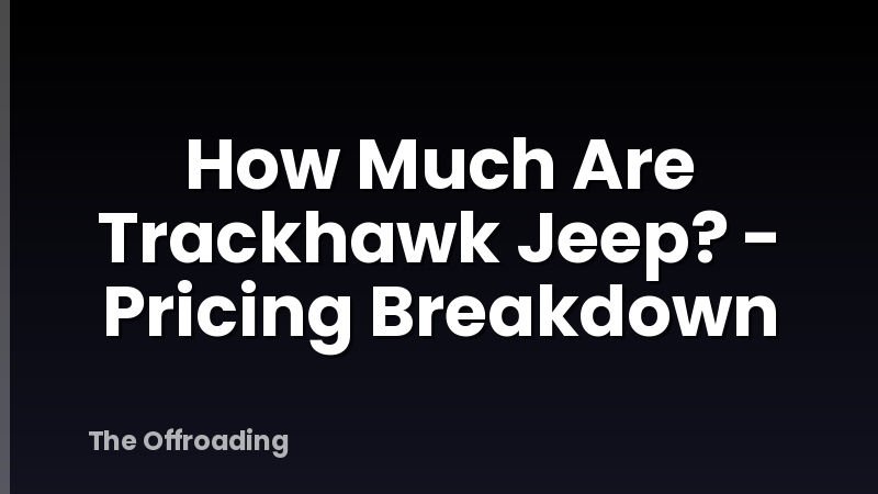 How Much Are Trackhawk Jeep? - Pricing Breakdown