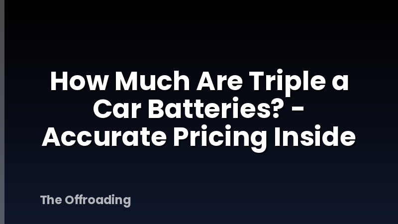 How Much Are Triple a Car Batteries? - Accurate Pricing Inside
