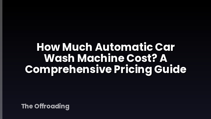 How Much Automatic Car Wash Machine Cost? A Comprehensive Pricing Guide