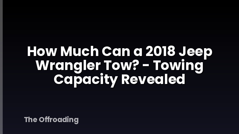How Much Can a 2018 Jeep Wrangler Tow? - Towing Capacity Revealed