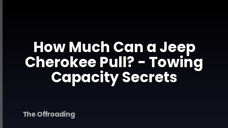 How Much Can a Jeep Cherokee Pull? - Towing Capacity Secrets