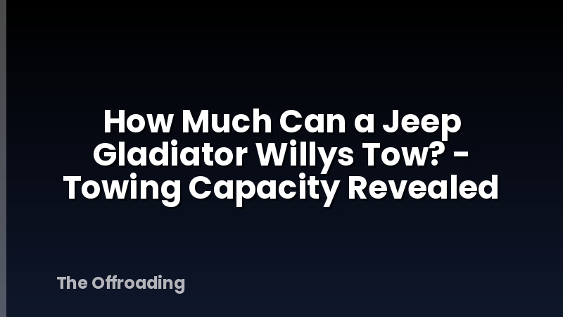 How Much Can a Jeep Gladiator Willys Tow? - Towing Capacity Revealed