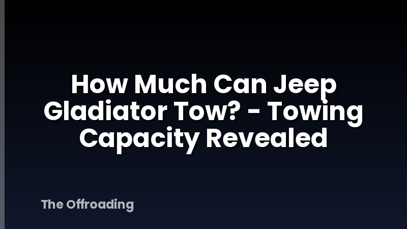 How Much Can Jeep Gladiator Tow? - Towing Capacity Revealed
