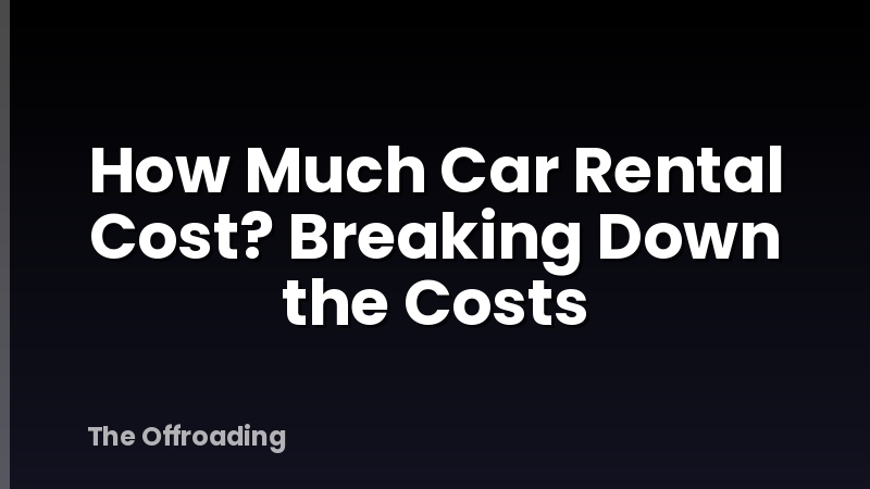 How Much Car Rental Cost? Breaking Down the Costs