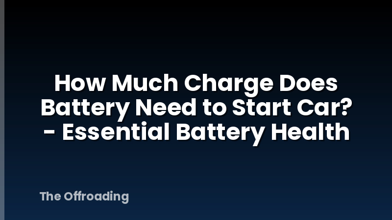 How Much Charge Does Battery Need to Start Car? - Essential Battery Health