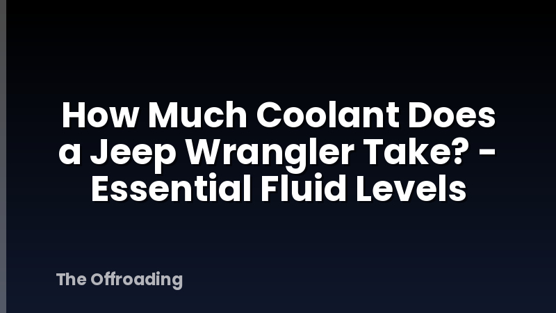 How Much Coolant Does a Jeep Wrangler Take? - Essential Fluid Levels