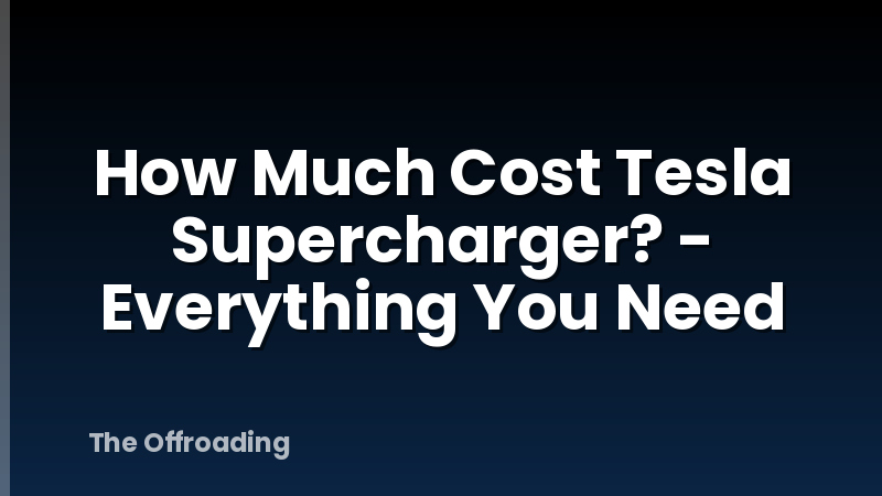 How Much Cost Tesla Supercharger? - Everything You Need