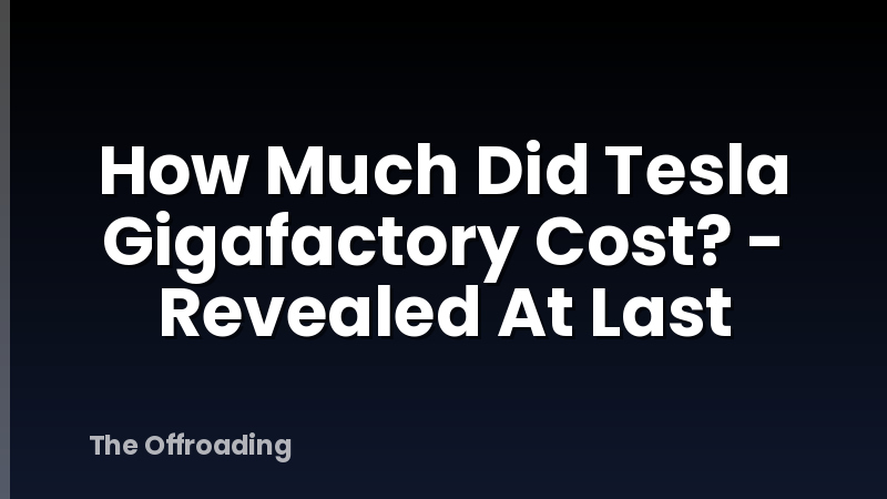 How Much Did Tesla Gigafactory Cost? - Revealed At Last