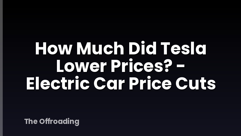 How Much Did Tesla Lower Prices? - Electric Car Price Cuts
