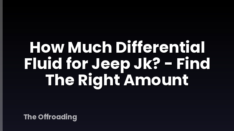 How Much Differential Fluid for Jeep Jk? - Find The Right Amount