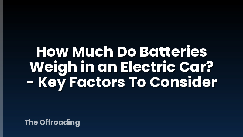 How Much Do Batteries Weigh in an Electric Car? - Key Factors To Consider