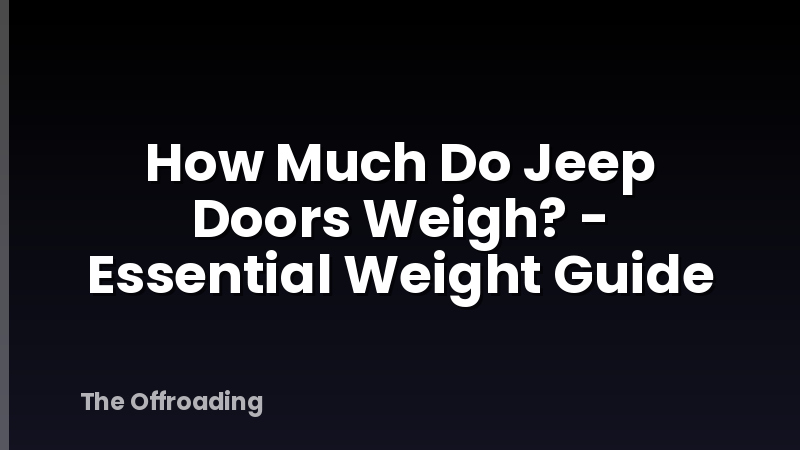 How Much Do Jeep Doors Weigh? - Essential Weight Guide