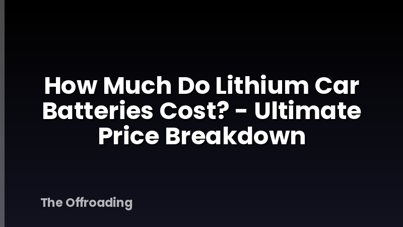 How Much Do Lithium Car Batteries Cost? - Ultimate Price Breakdown