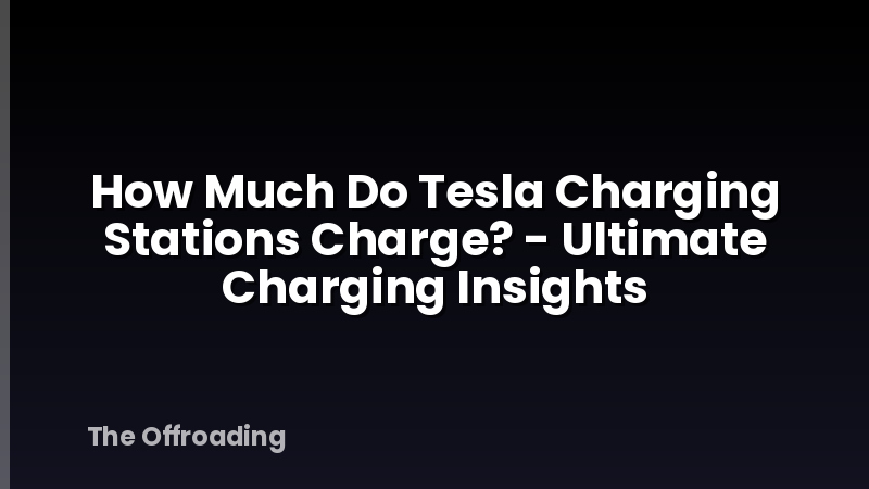 How Much Do Tesla Charging Stations Charge? - Ultimate Charging Insights