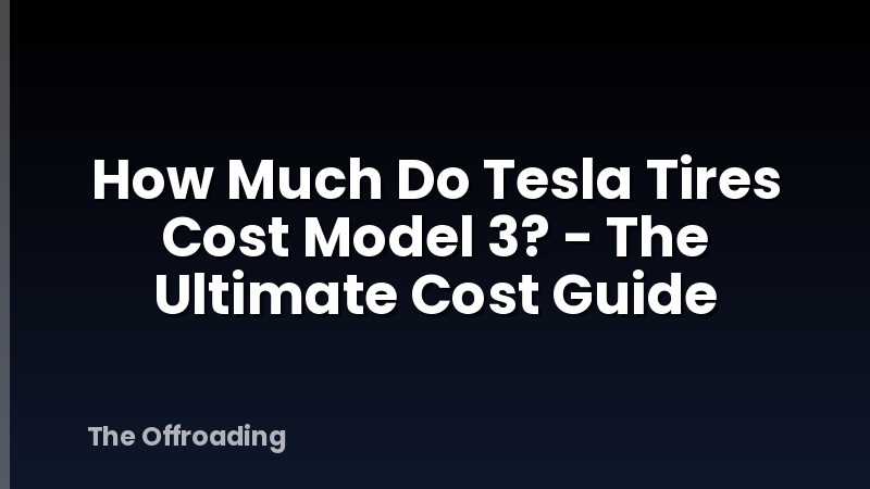 How Much Do Tesla Tires Cost Model 3? - The Ultimate Cost Guide