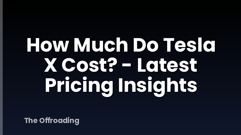 How Much Do Tesla X Cost? - Latest Pricing Insights
