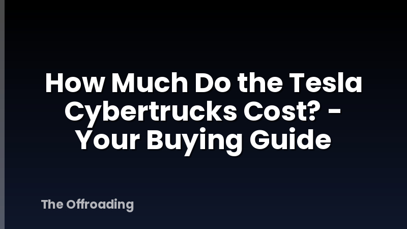 How Much Do the Tesla Cybertrucks Cost? - Your Buying Guide