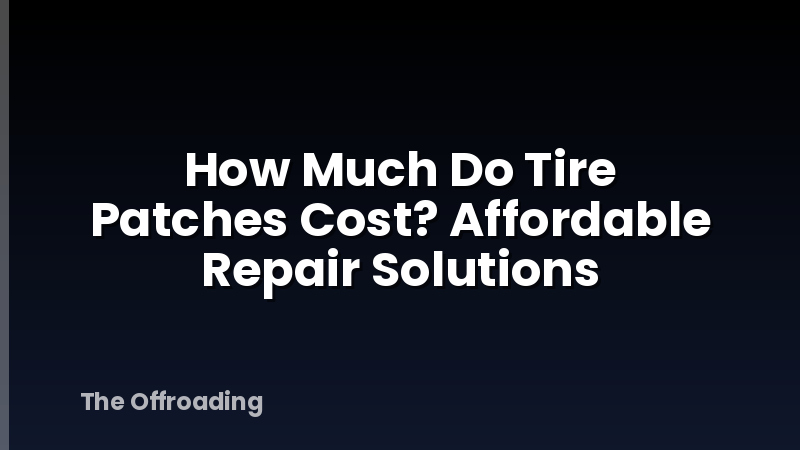 How Much Do Tire Patches Cost? Affordable Repair Solutions