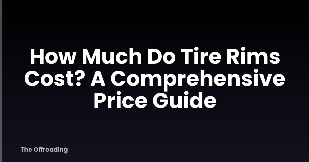 How Much Do Tire Rims Cost? A Comprehensive Price Guide