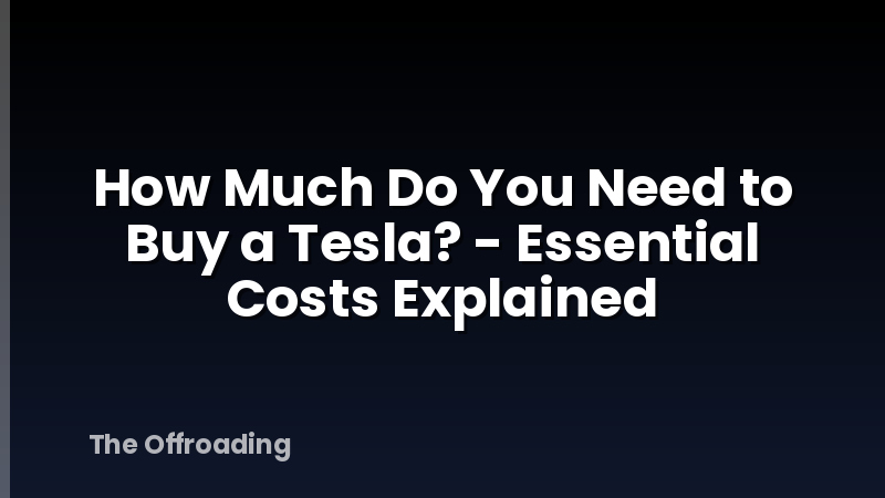 How Much Do You Need to Buy a Tesla? - Essential Costs Explained