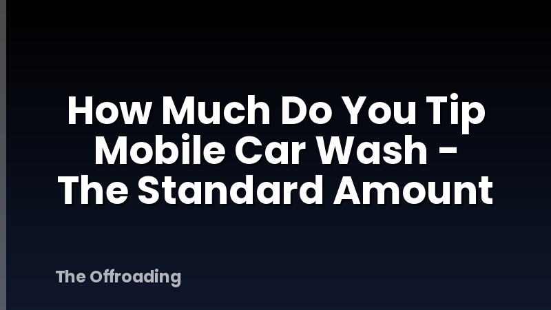How Much Do You Tip Mobile Car Wash - The Standard Amount