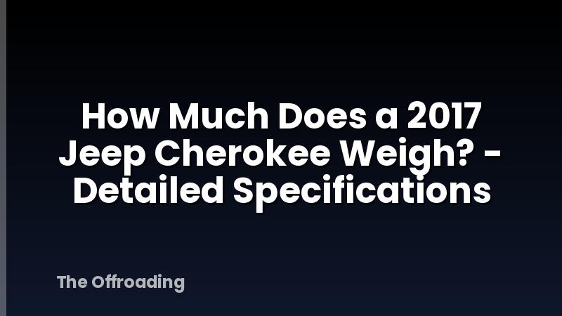 How Much Does a 2017 Jeep Cherokee Weigh? - Detailed Specifications