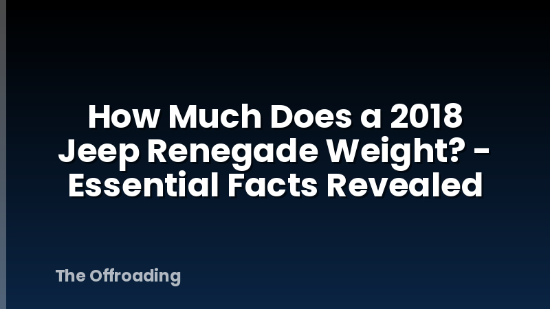 How Much Does a 2018 Jeep Renegade Weight? - Essential Facts Revealed