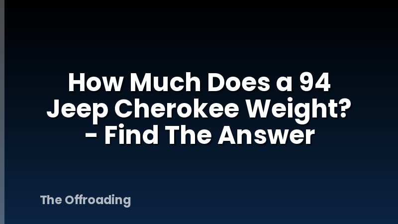 How Much Does a 94 Jeep Cherokee Weight? - Find The Answer