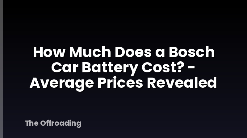 How Much Does a Bosch Car Battery Cost? - Average Prices Revealed