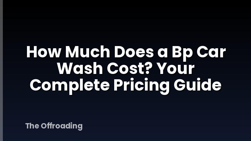 How Much Does a Bp Car Wash Cost? Your Complete Pricing Guide