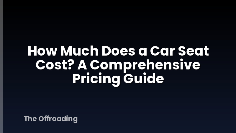 How Much Does a Car Seat Cost? A Comprehensive Pricing Guide