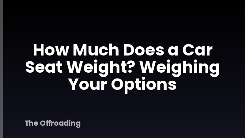 How Much Does a Car Seat Weight? Weighing Your Options