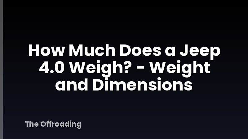How Much Does a Jeep 4.0 Weigh? - Weight and Dimensions