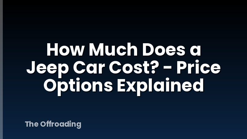 How Much Does a Jeep Car Cost? - Price Options Explained