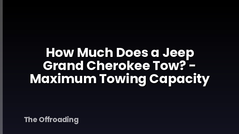 How Much Does a Jeep Grand Cherokee Tow? - Maximum Towing Capacity